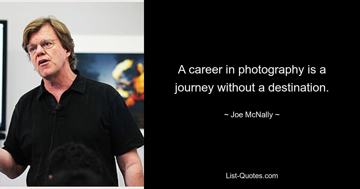 A career in photography is a journey without a destination. — © Joe McNally