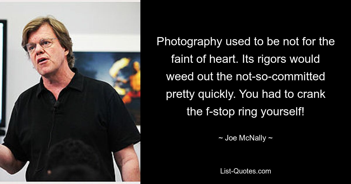 Photography used to be not for the faint of heart. Its rigors would weed out the not-so-committed pretty quickly. You had to crank the f-stop ring yourself! — © Joe McNally