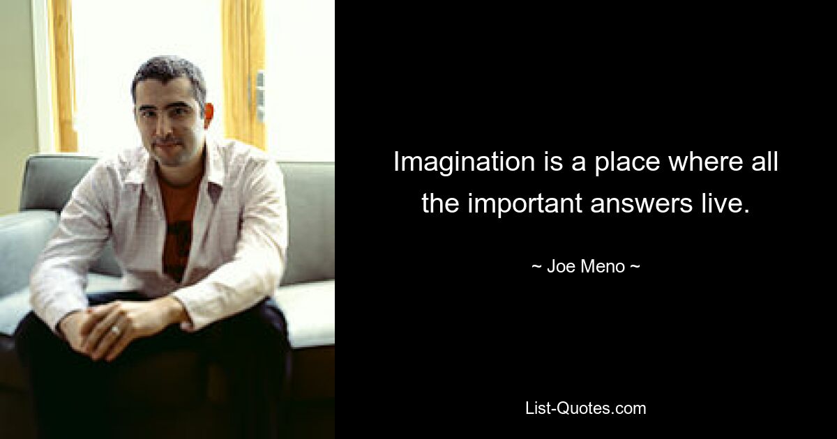 Imagination is a place where all the important answers live. — © Joe Meno