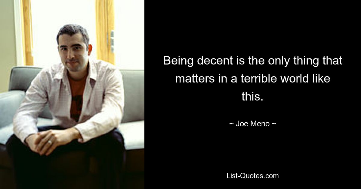 Being decent is the only thing that matters in a terrible world like this. — © Joe Meno