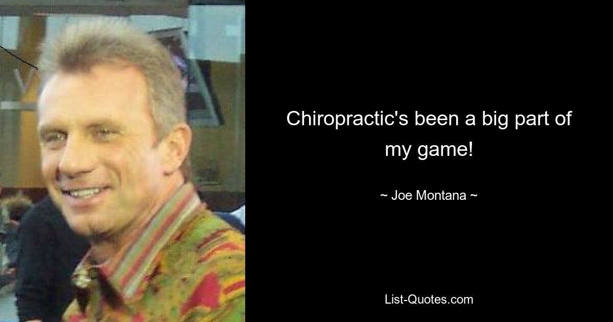 Chiropractic's been a big part of my game! — © Joe Montana