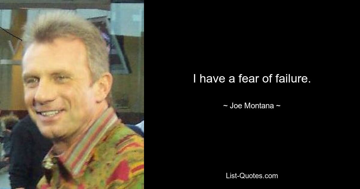 I have a fear of failure. — © Joe Montana