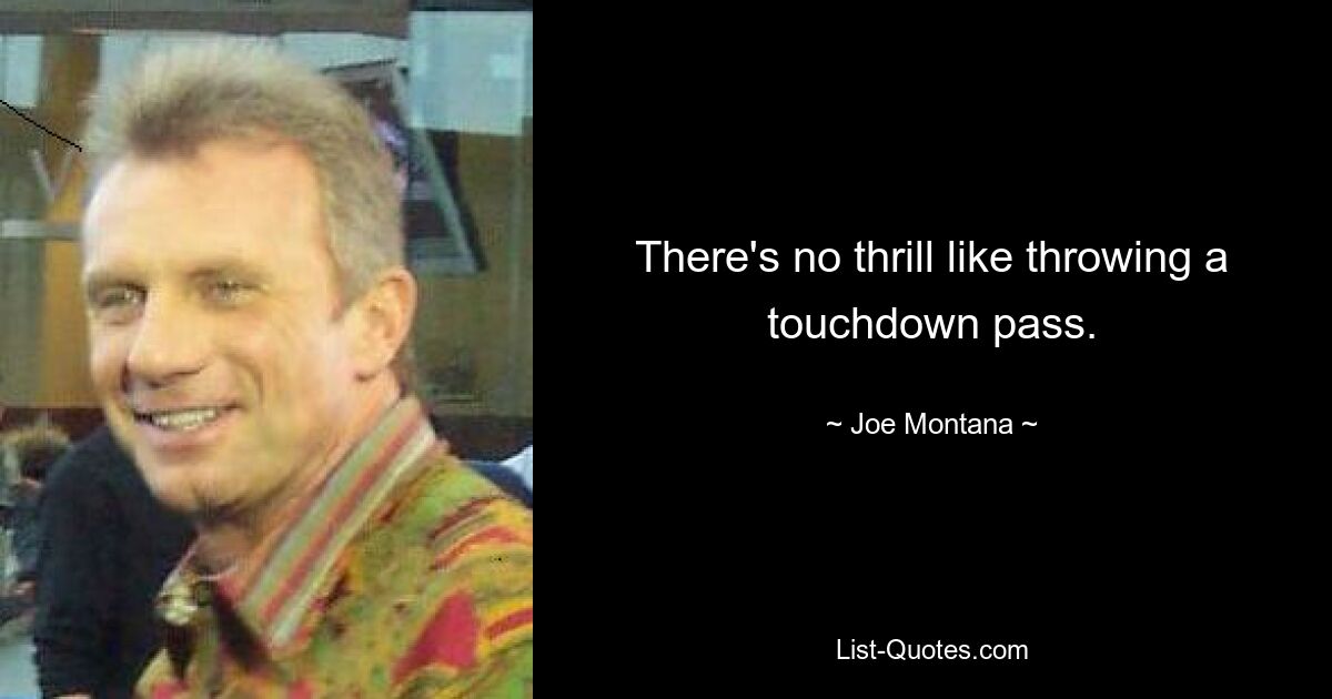 There's no thrill like throwing a touchdown pass. — © Joe Montana