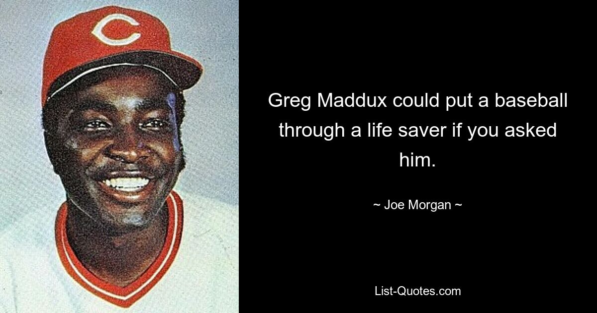 Greg Maddux could put a baseball through a life saver if you asked him. — © Joe Morgan