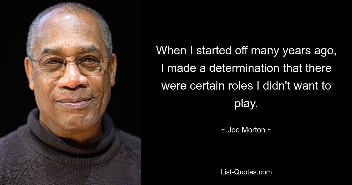 When I started off many years ago, I made a determination that there were certain roles I didn't want to play. — © Joe Morton