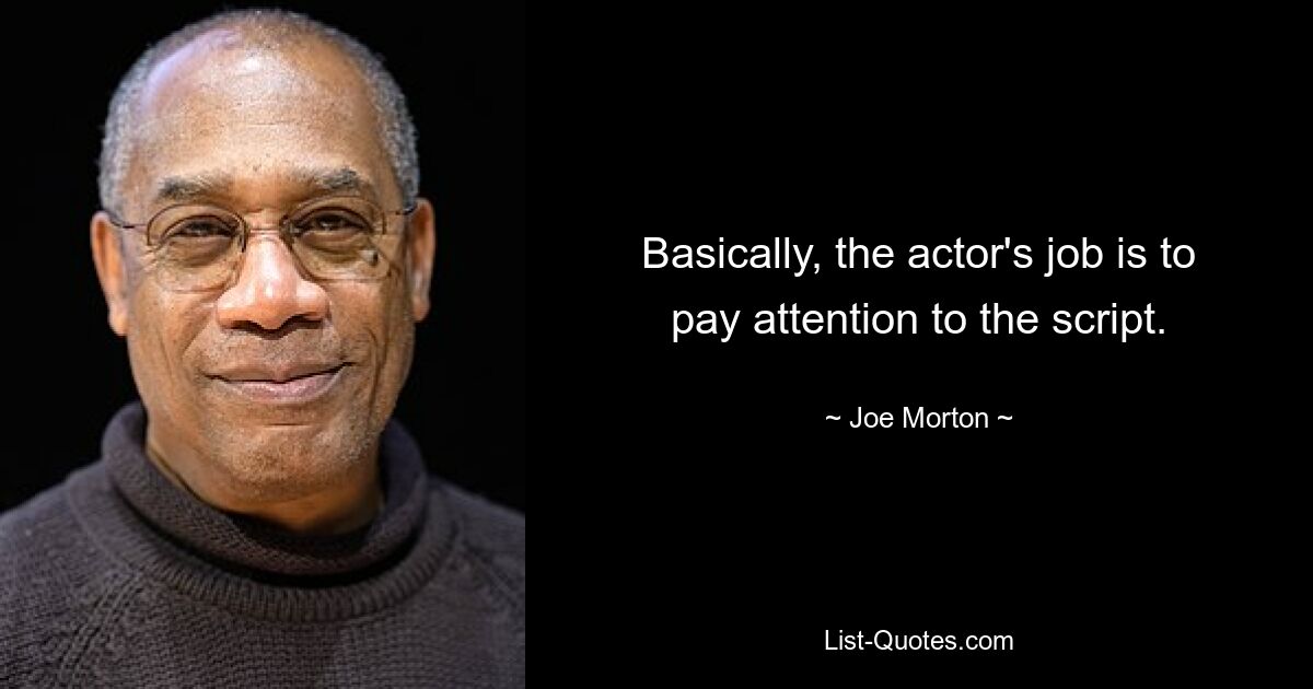 Basically, the actor's job is to pay attention to the script. — © Joe Morton