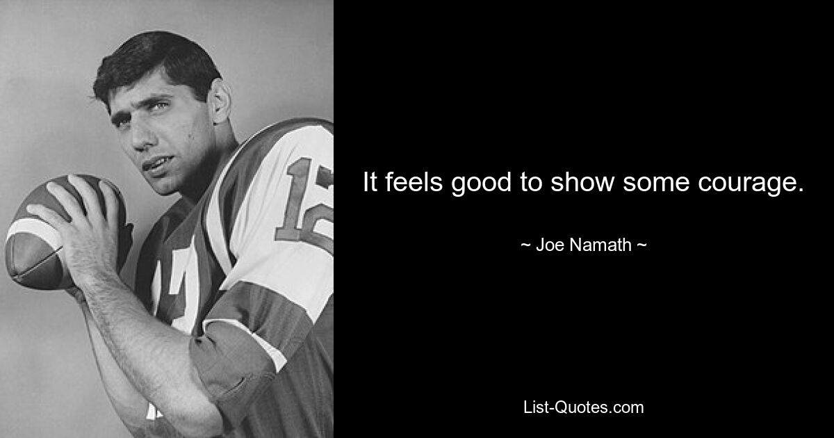 It feels good to show some courage. — © Joe Namath