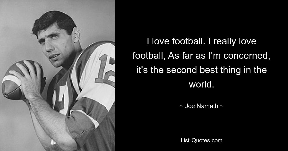 I love football. I really love football, As far as I'm concerned, it's the second best thing in the world. — © Joe Namath