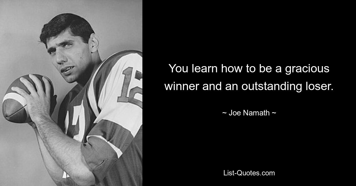 You learn how to be a gracious winner and an outstanding loser. — © Joe Namath