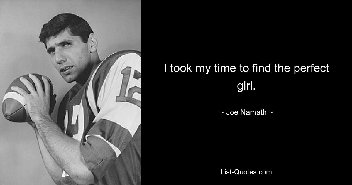 I took my time to find the perfect girl. — © Joe Namath