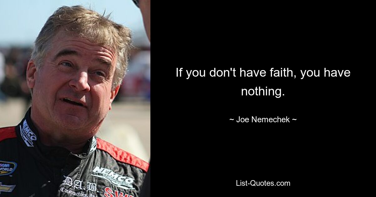 If you don't have faith, you have nothing. — © Joe Nemechek