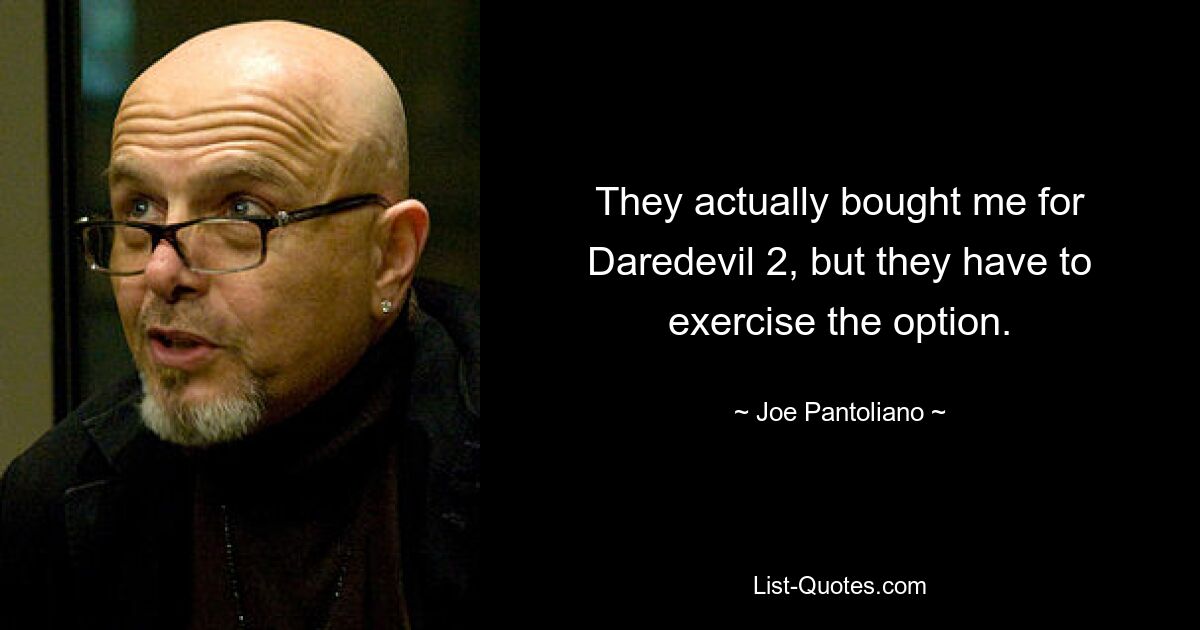 They actually bought me for Daredevil 2, but they have to exercise the option. — © Joe Pantoliano