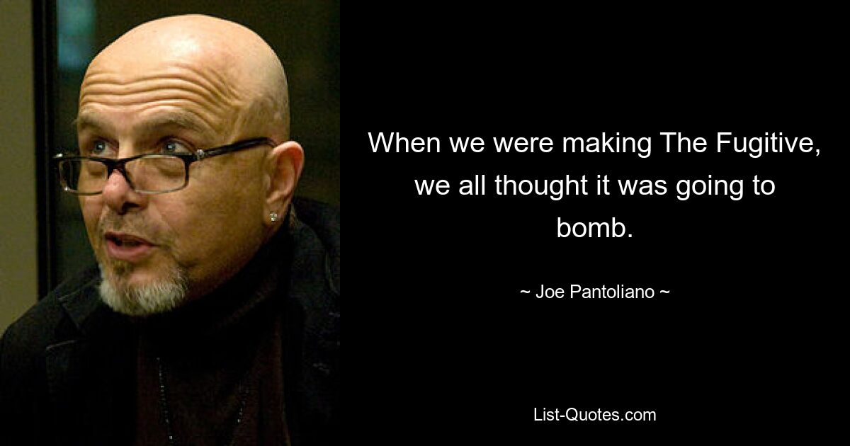 When we were making The Fugitive, we all thought it was going to bomb. — © Joe Pantoliano