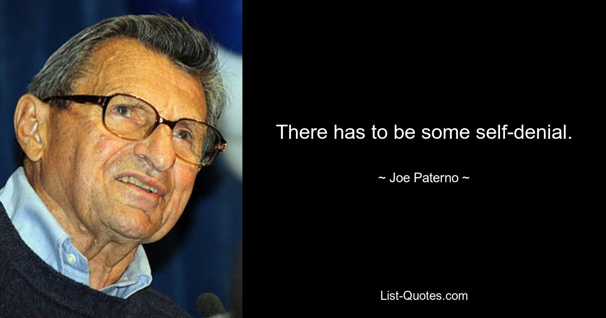 There has to be some self-denial. — © Joe Paterno