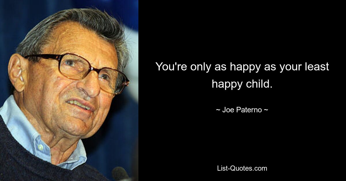 You're only as happy as your least happy child. — © Joe Paterno