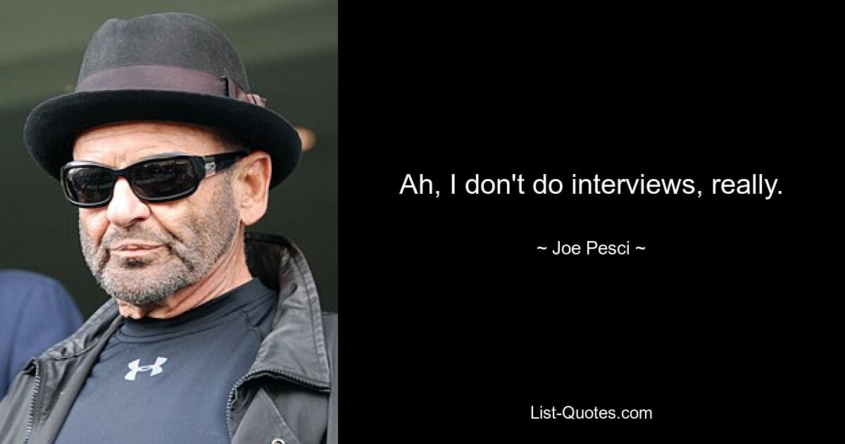 Ah, I don't do interviews, really. — © Joe Pesci