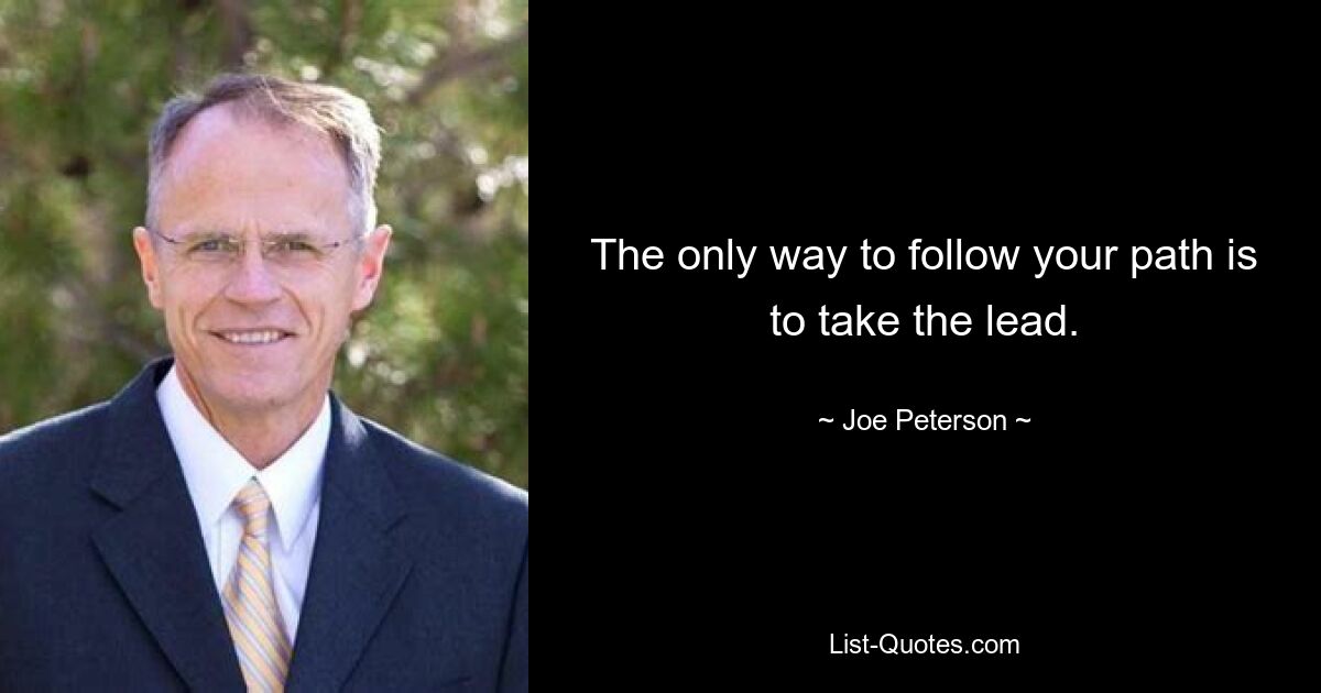 The only way to follow your path is to take the lead. — © Joe Peterson