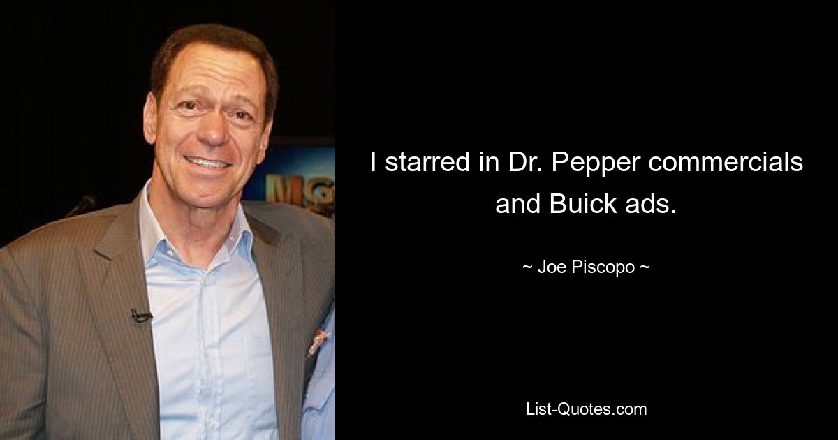 I starred in Dr. Pepper commercials and Buick ads. — © Joe Piscopo