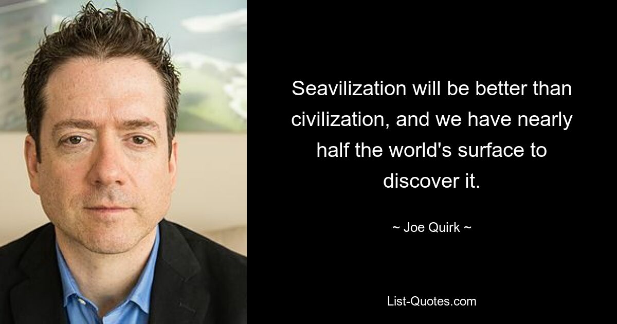 Seavilization will be better than civilization, and we have nearly half the world's surface to discover it. — © Joe Quirk