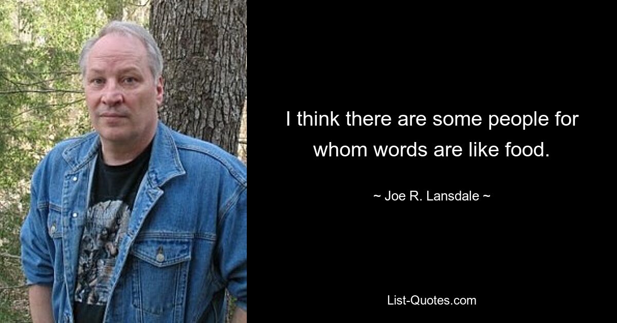 I think there are some people for whom words are like food. — © Joe R. Lansdale