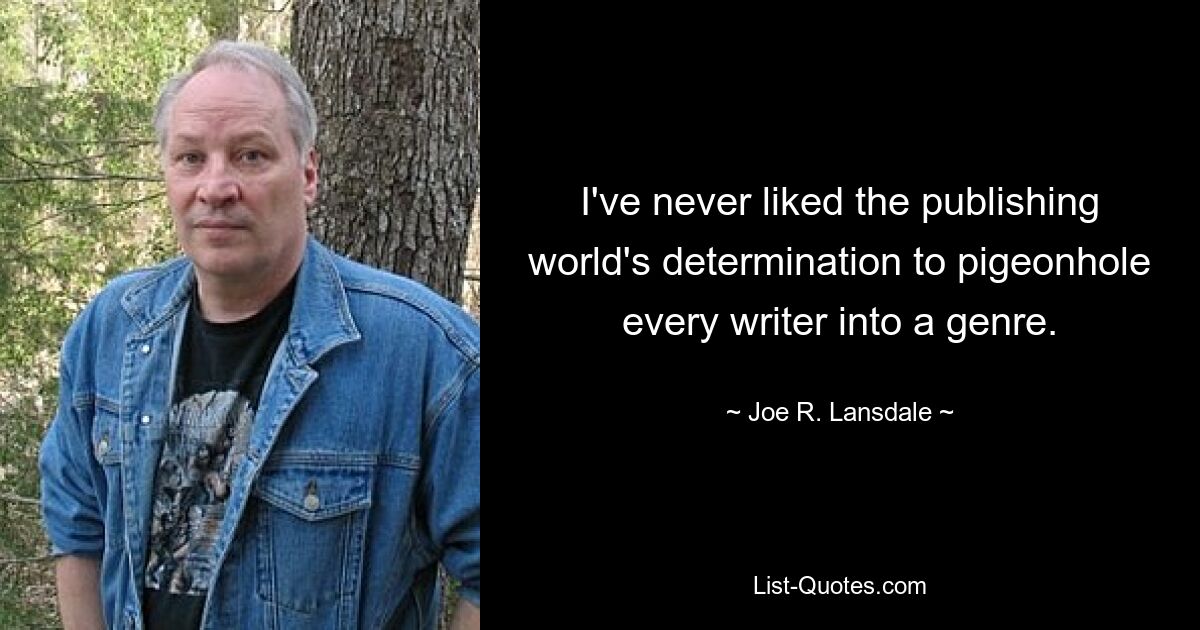 I've never liked the publishing world's determination to pigeonhole every writer into a genre. — © Joe R. Lansdale