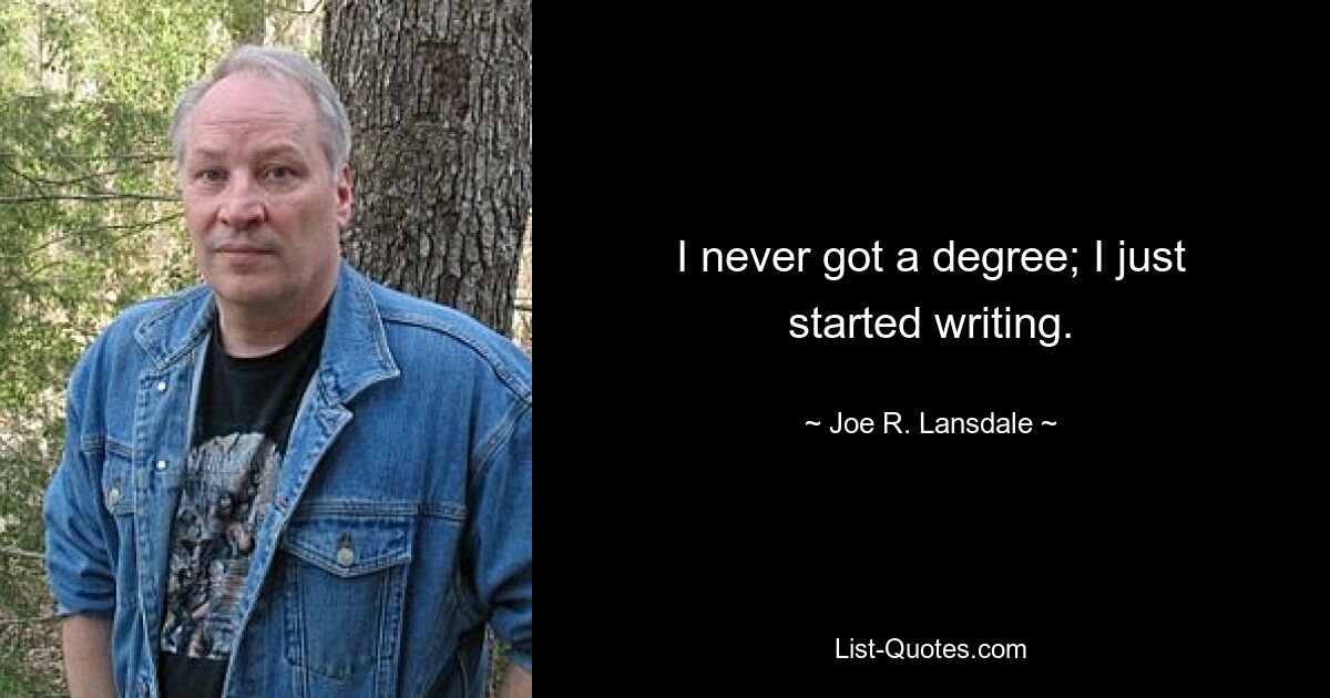 I never got a degree; I just started writing. — © Joe R. Lansdale