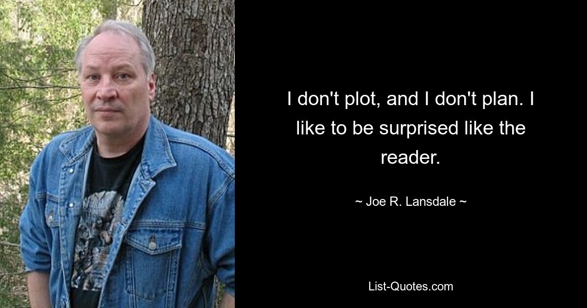 I don't plot, and I don't plan. I like to be surprised like the reader. — © Joe R. Lansdale