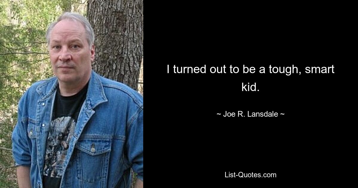 I turned out to be a tough, smart kid. — © Joe R. Lansdale