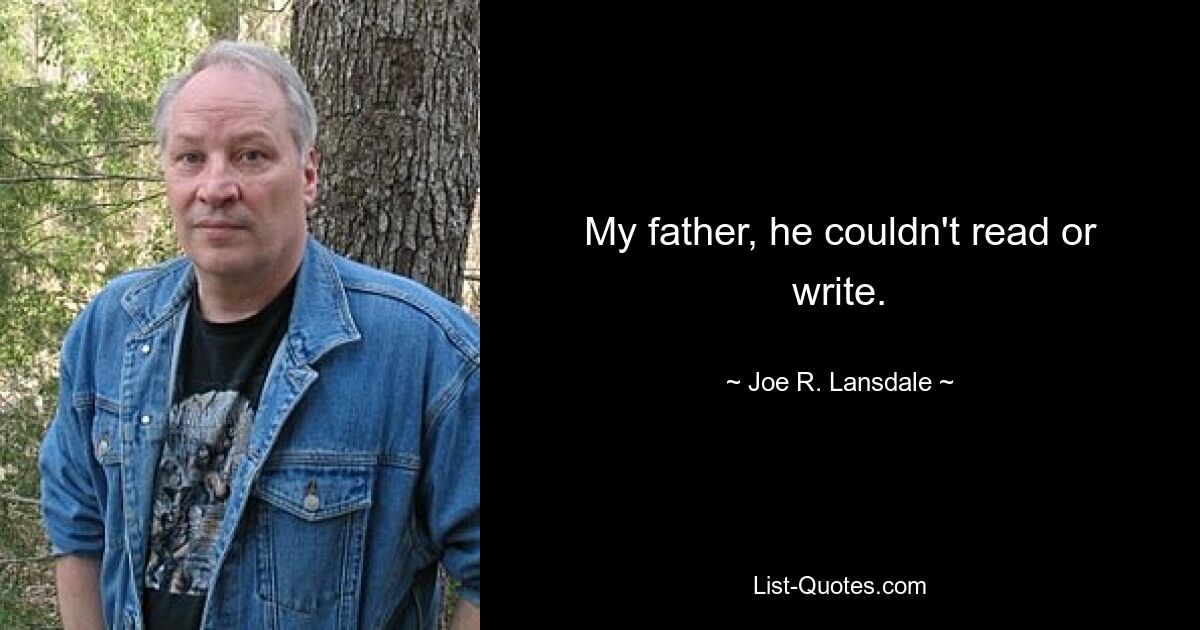 My father, he couldn't read or write. — © Joe R. Lansdale