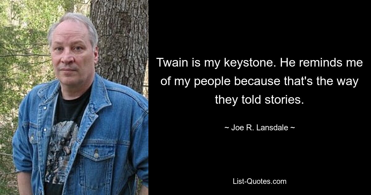 Twain is my keystone. He reminds me of my people because that's the way they told stories. — © Joe R. Lansdale