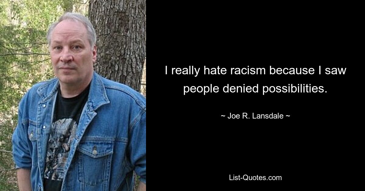 I really hate racism because I saw people denied possibilities. — © Joe R. Lansdale