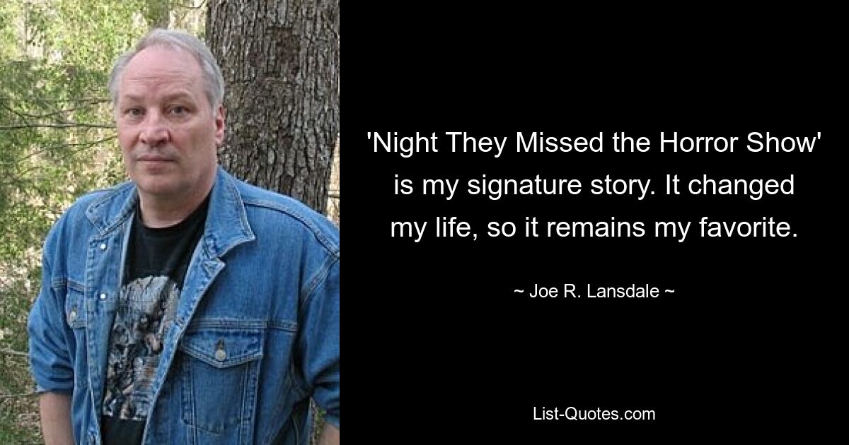 'Night They Missed the Horror Show' is my signature story. It changed my life, so it remains my favorite. — © Joe R. Lansdale