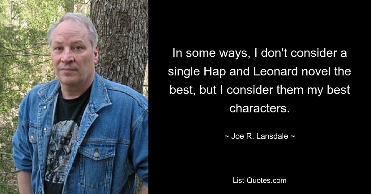 In some ways, I don't consider a single Hap and Leonard novel the best, but I consider them my best characters. — © Joe R. Lansdale