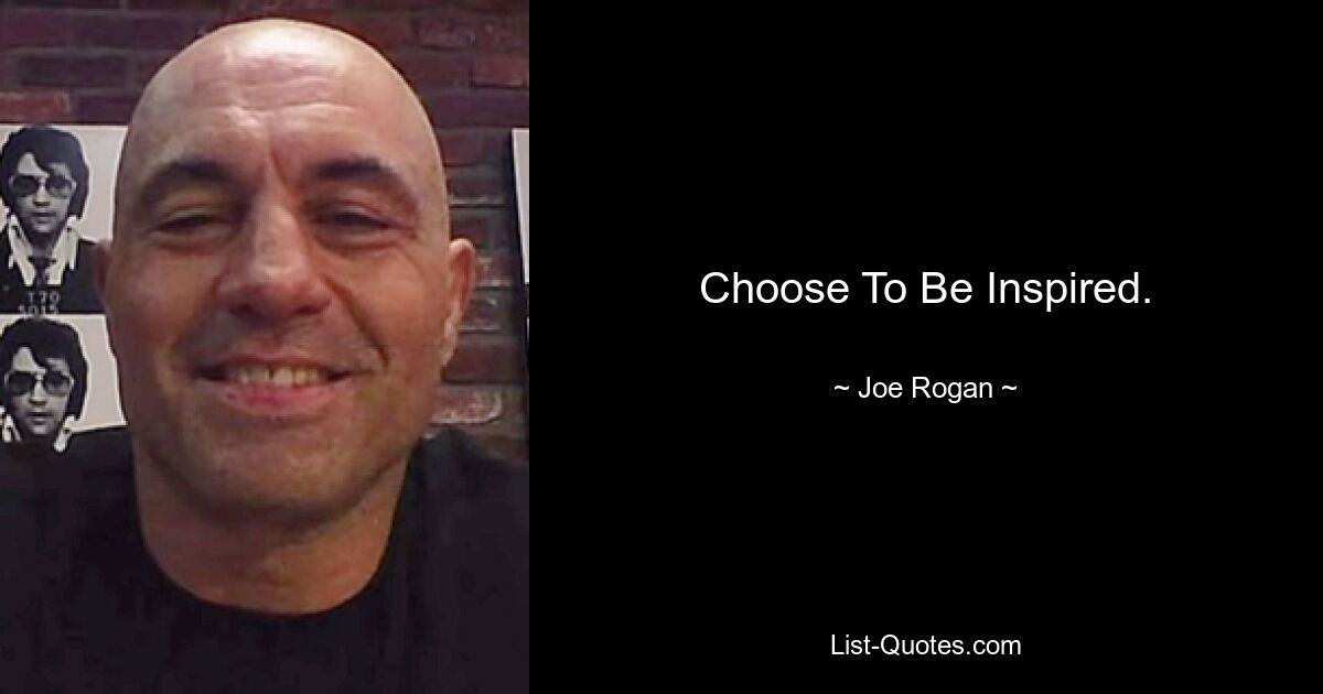 Choose To Be Inspired. — © Joe Rogan