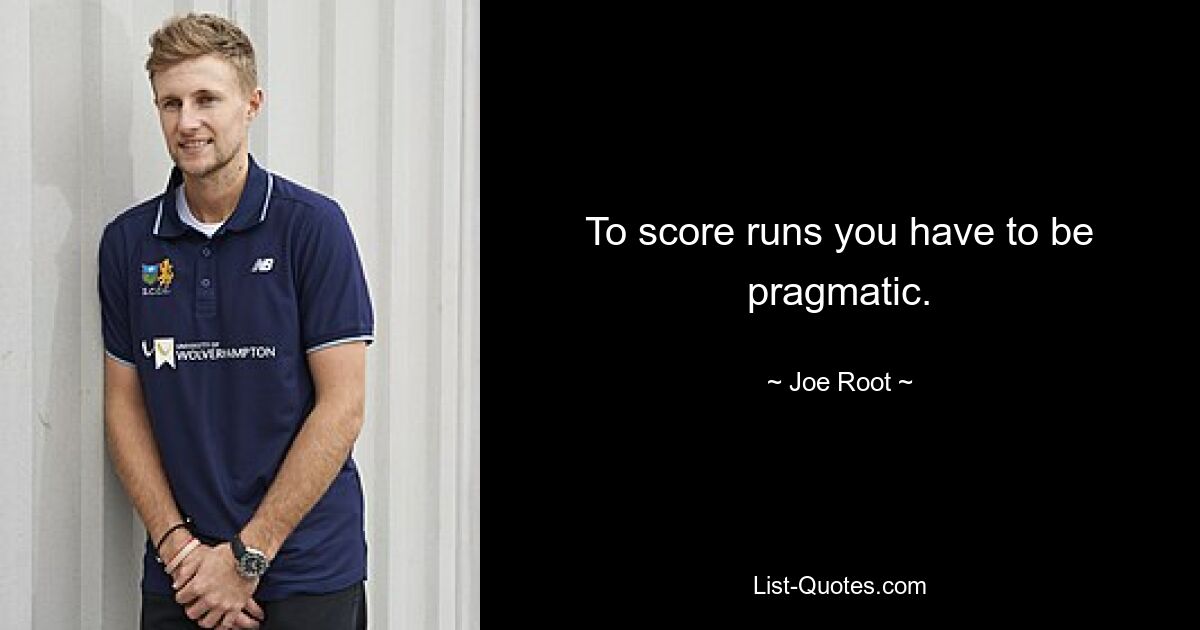 To score runs you have to be pragmatic. — © Joe Root