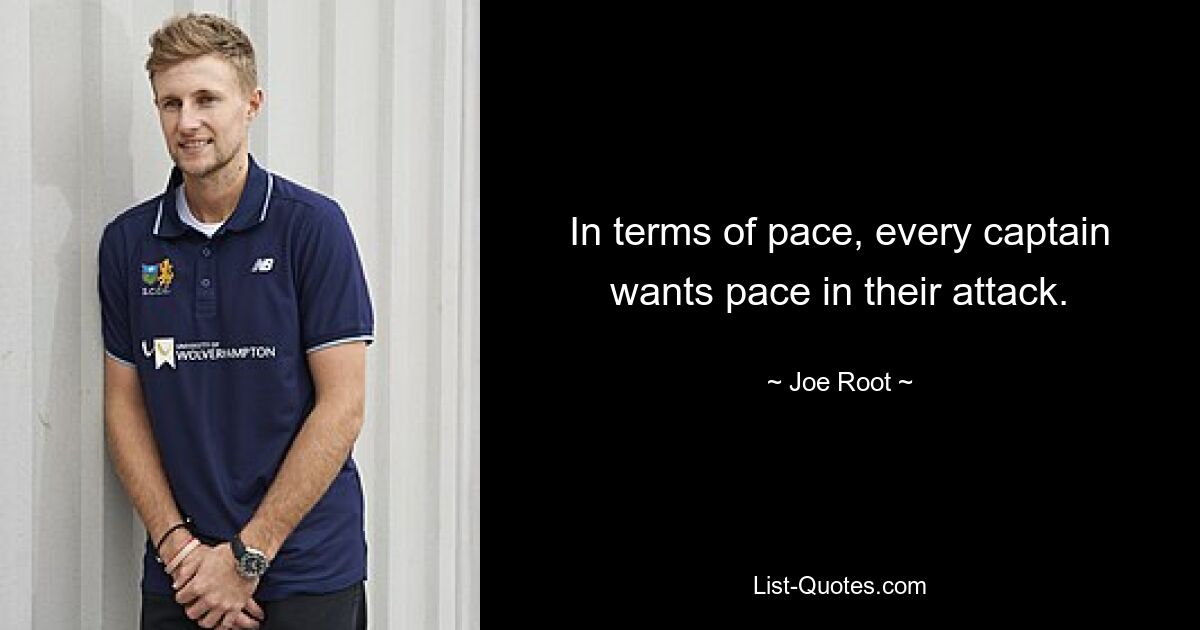 In terms of pace, every captain wants pace in their attack. — © Joe Root