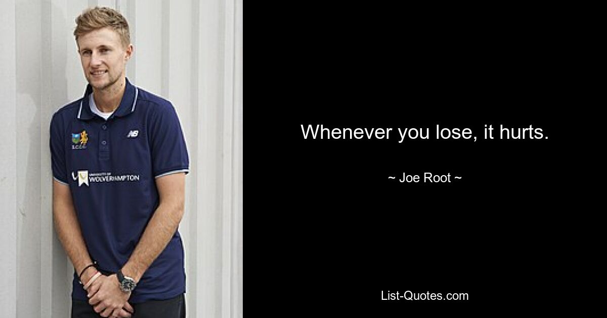 Whenever you lose, it hurts. — © Joe Root