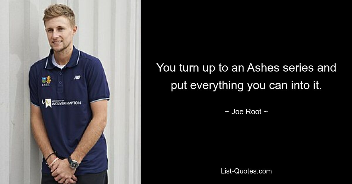 You turn up to an Ashes series and put everything you can into it. — © Joe Root