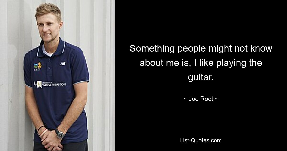 Something people might not know about me is, I like playing the guitar. — © Joe Root