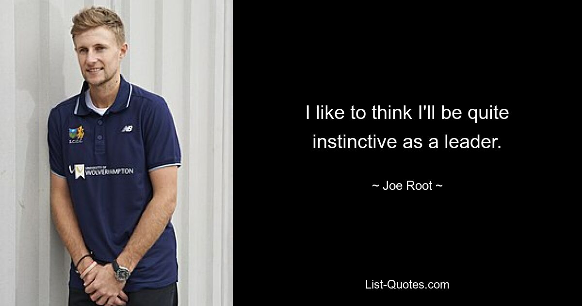 I like to think I'll be quite instinctive as a leader. — © Joe Root