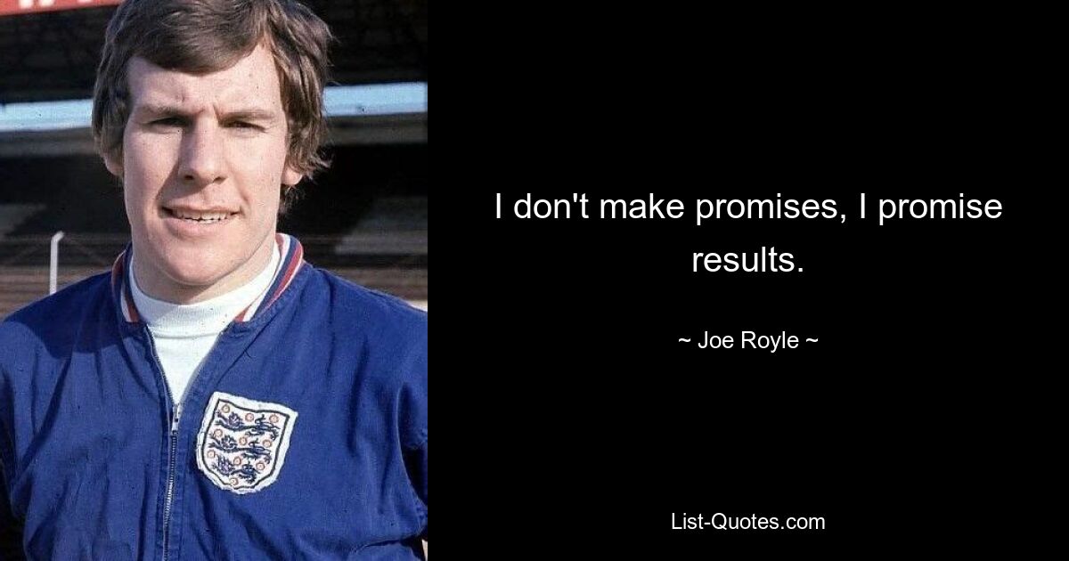 I don't make promises, I promise results. — © Joe Royle