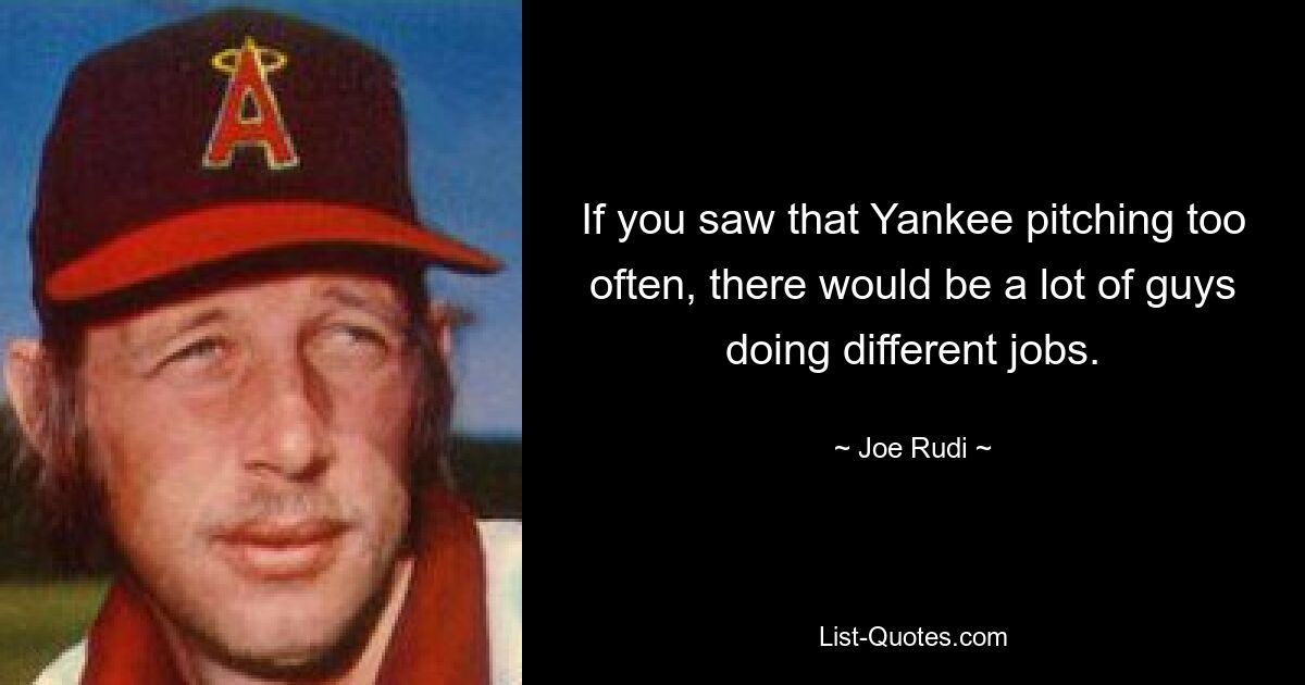 If you saw that Yankee pitching too often, there would be a lot of guys doing different jobs. — © Joe Rudi