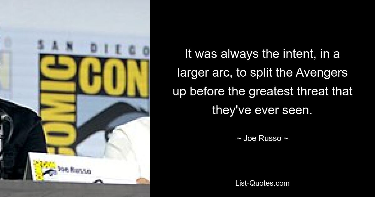 It was always the intent, in a larger arc, to split the Avengers up before the greatest threat that they've ever seen. — © Joe Russo