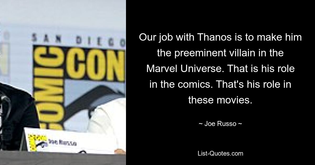 Our job with Thanos is to make him the preeminent villain in the Marvel Universe. That is his role in the comics. That's his role in these movies. — © Joe Russo