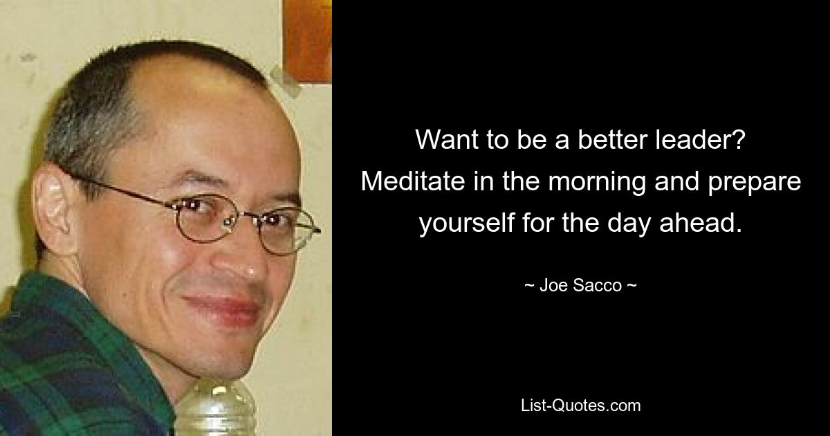 Want to be a better leader? Meditate in the morning and prepare yourself for the day ahead. — © Joe Sacco