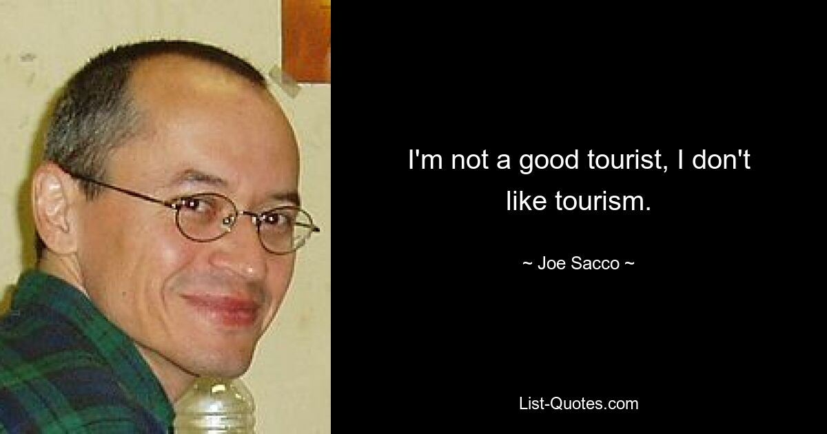 I'm not a good tourist, I don't like tourism. — © Joe Sacco