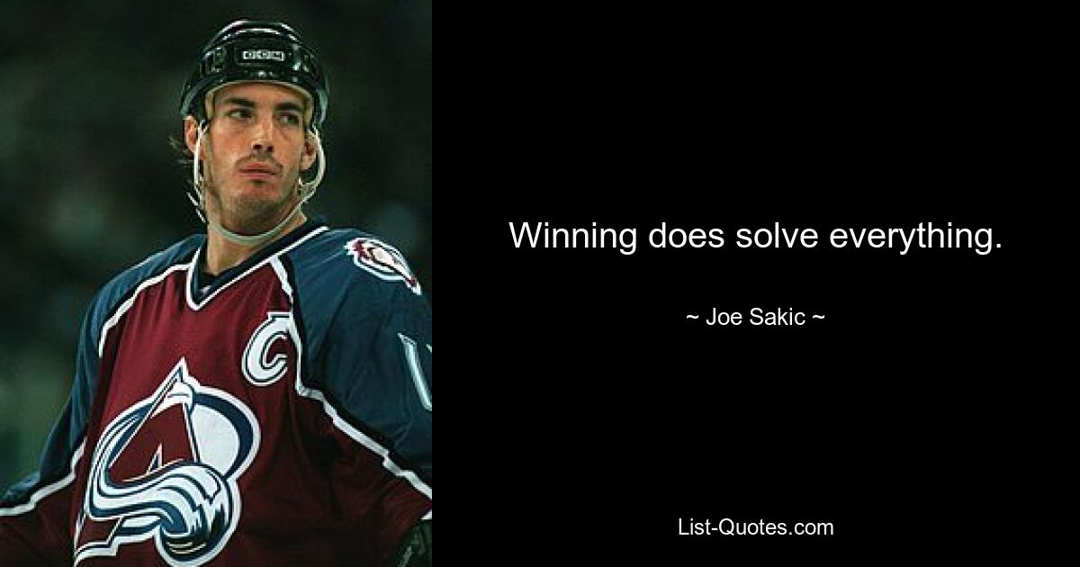 Winning does solve everything. — © Joe Sakic