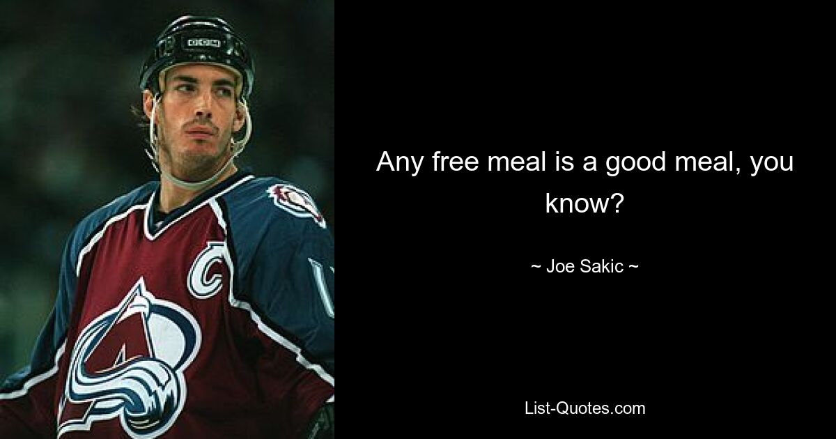 Any free meal is a good meal, you know? — © Joe Sakic