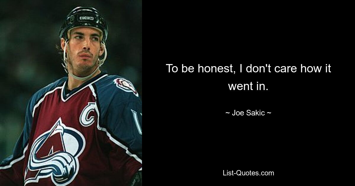 To be honest, I don't care how it went in. — © Joe Sakic