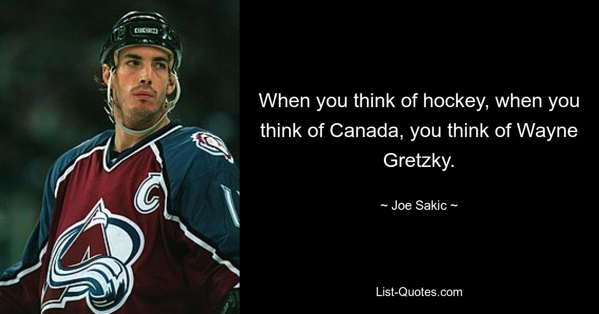 When you think of hockey, when you think of Canada, you think of Wayne Gretzky. — © Joe Sakic